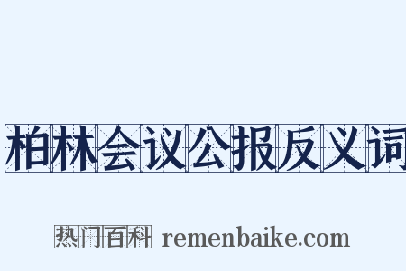 柏林会议公报反义词是什么意思的图片